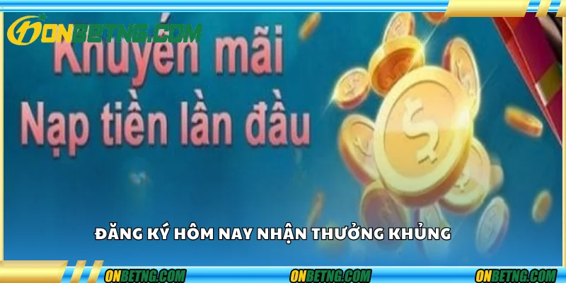 Đăng ký hôm nay, nhận thưởng khủng Đăng ký hôm nay, nhận thưởng khủng