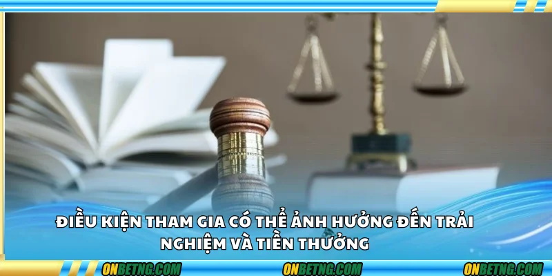 Điều kiện tham gia có thể ảnh hưởng đến trải nghiệm và tiền thưởng Điều kiện tham gia có thể ảnh hưởng đến trải nghiệm và tiền thưởng