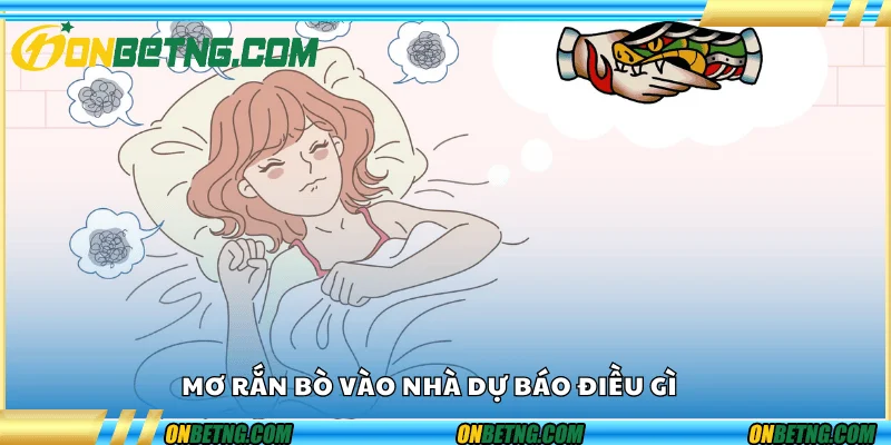 Mơ rắn bò vào nhà – Dự báo điều gì Mơ rắn bò vào nhà – Dự báo điều gì