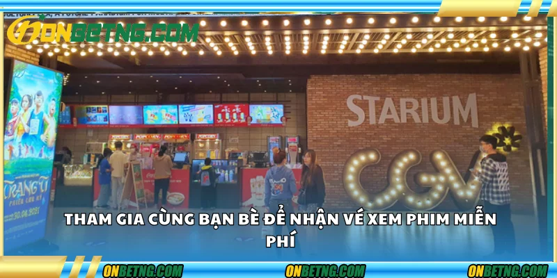 Tham gia cùng bạn bè để nhận vé xem phim miễn phí Tham gia cùng bạn bè để nhận vé xem phim miễn phí